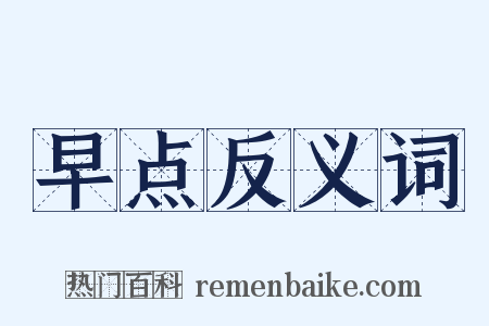 早点反义词是什么意思的图片